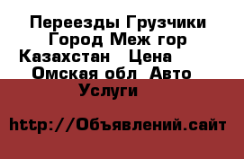 Переезды Грузчики.Город Меж гор Казахстан › Цена ­ 10 - Омская обл. Авто » Услуги   